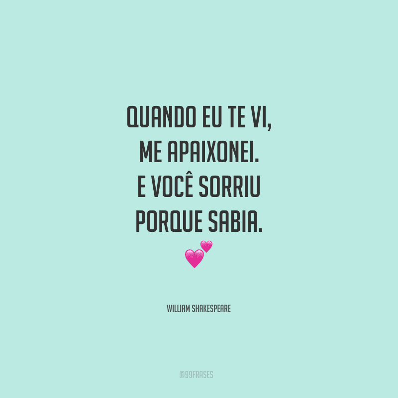 Quando eu te vi, me apaixonei. E você sorriu porque sabia.