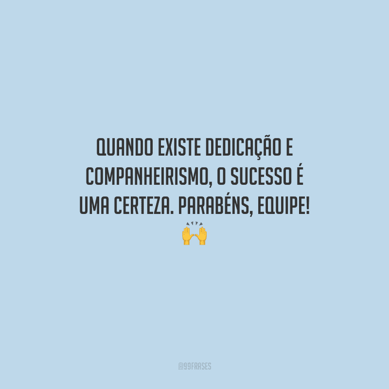 Quando existe dedicação e companheirismo, o sucesso é uma certeza. Parabéns, equipe! 