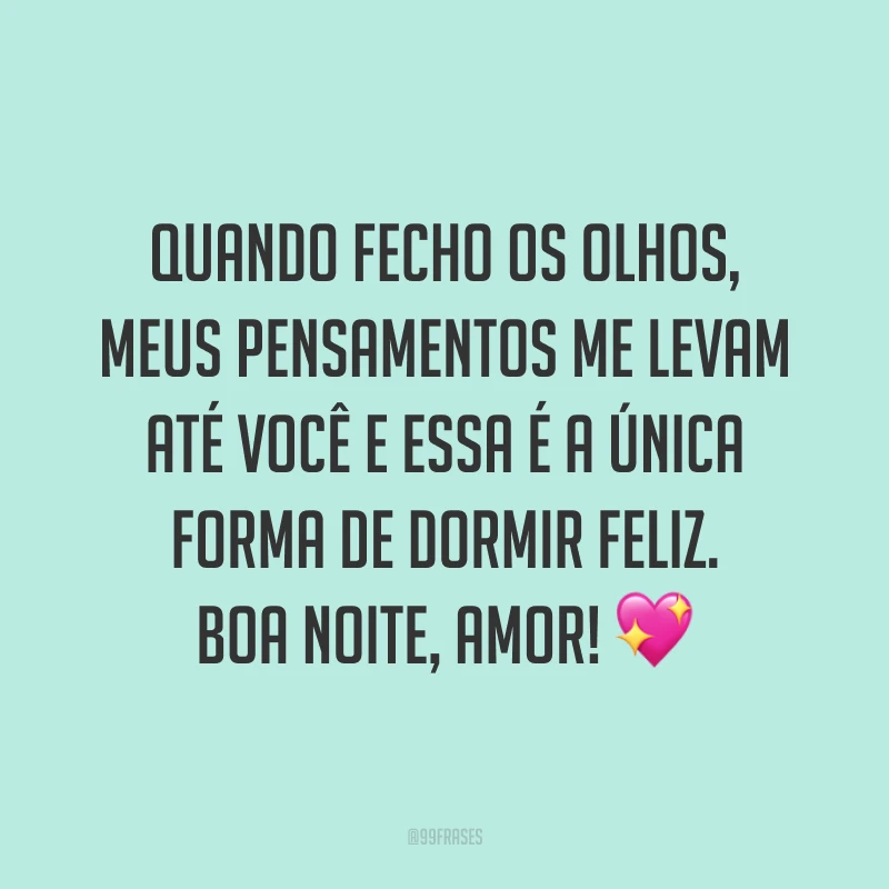 Quando fecho os olhos, meus pensamentos me levam até você e essa é a única forma de dormir feliz. Boa noite, amor! 💖
