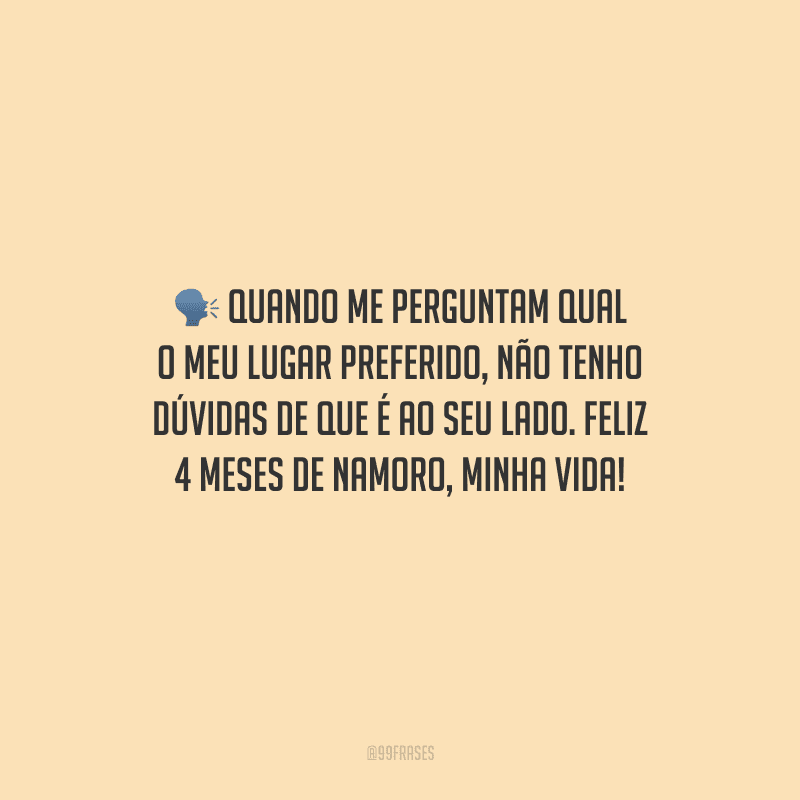 Quando me perguntam qual o meu lugar preferido, não tenho dúvidas de que é ao seu lado. Feliz 4 meses de namoro, minha vida!