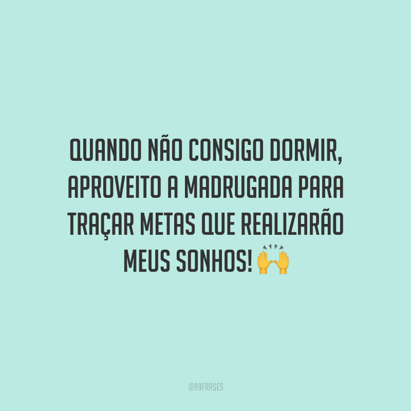 Quando não consigo dormir, aproveito a madrugada para traçar metas que realizarão meus sonhos!