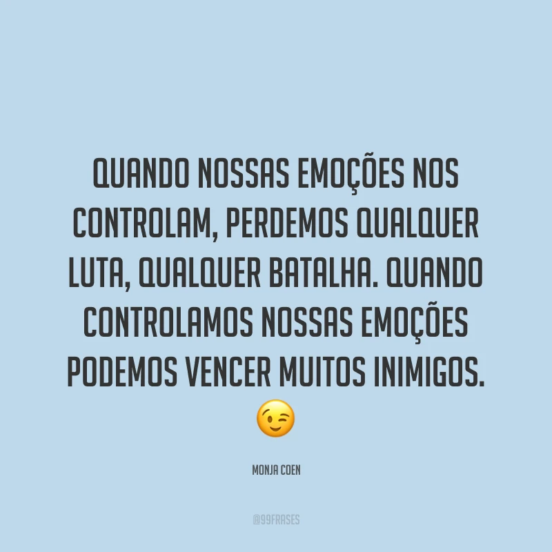 Quando nossas emoções nos controlam, perdemos qualquer luta, qualquer batalha. Quando controlamos nossas emoções podemos vencer muitos inimigos. ?