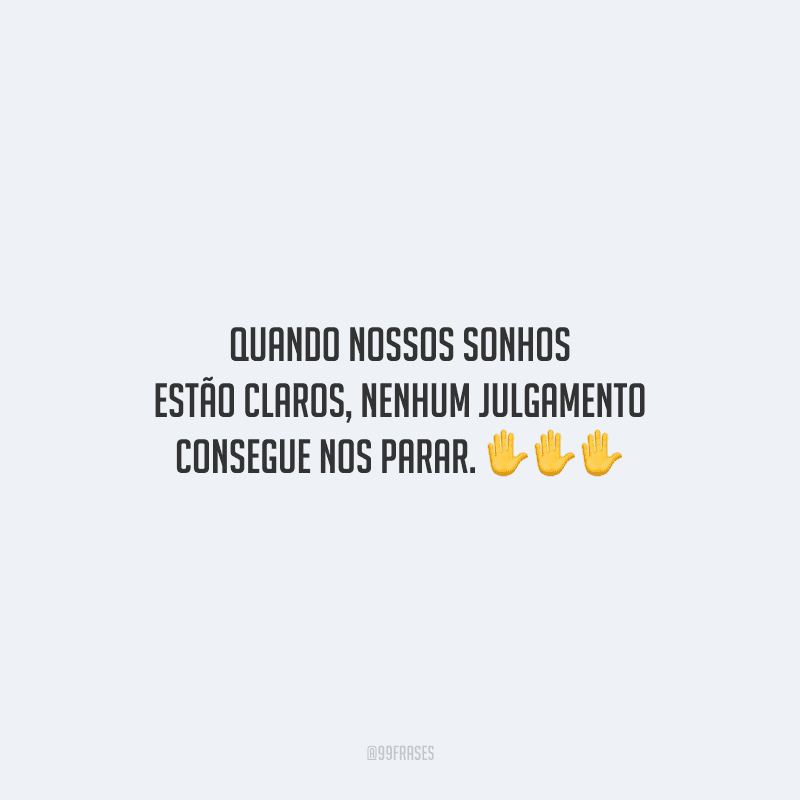Quando nossos sonhos estão claros, nenhum julgamento consegue nos parar.