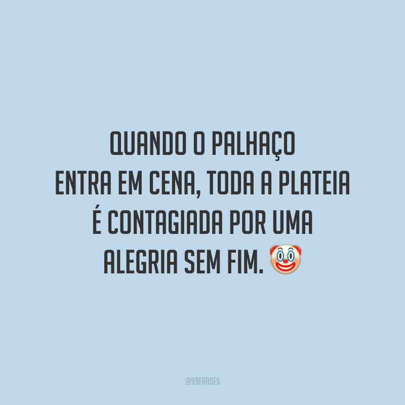 Quando o palhaço entra em cena, toda a plateia é contagiada por uma alegria sem fim.