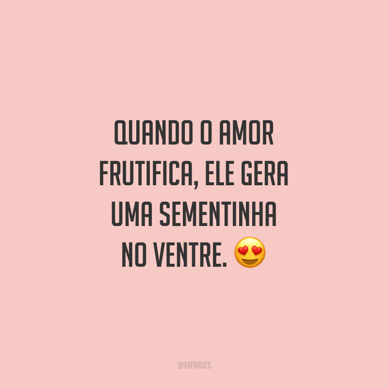 Quando o amor frutifica, ele gera uma sementinha no ventre. Parabéns pela gravidez e por esse amor que só cresce!