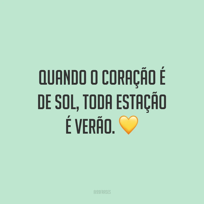 Quando o coração é de sol, toda estação é verão. ?