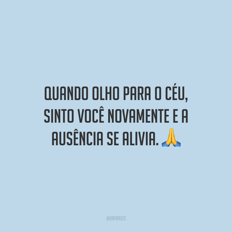 Quando olho para o céu, sinto você novamente e a ausência se alivia.