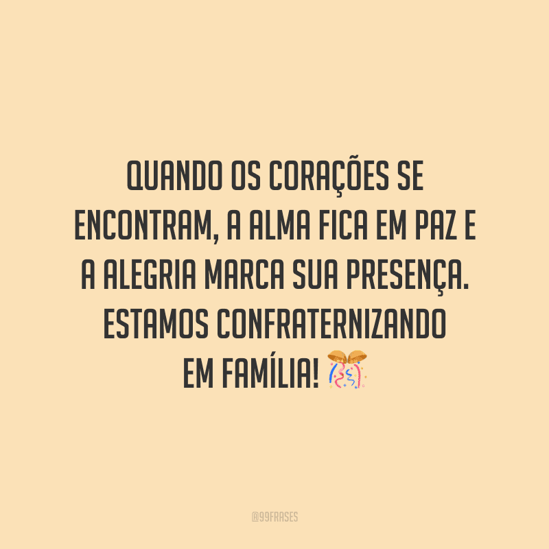 Quando os corações se encontram, a alma fica em paz e a alegria marca sua presença. Estamos confraternizando em família!