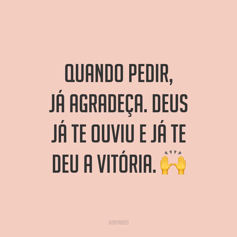 Quando pedir, já agradeça. Deus já te ouviu e já te deu a vitória. ?