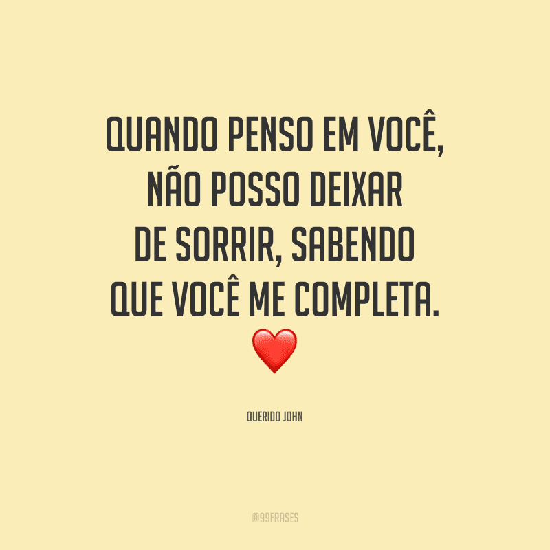 Quando penso em você, não posso deixar de sorrir, sabendo que você me completa. 