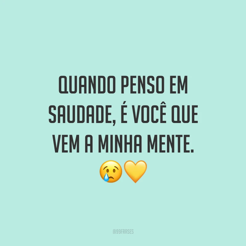 Quando penso em saudade, é você que vem a minha mente. 😢💛