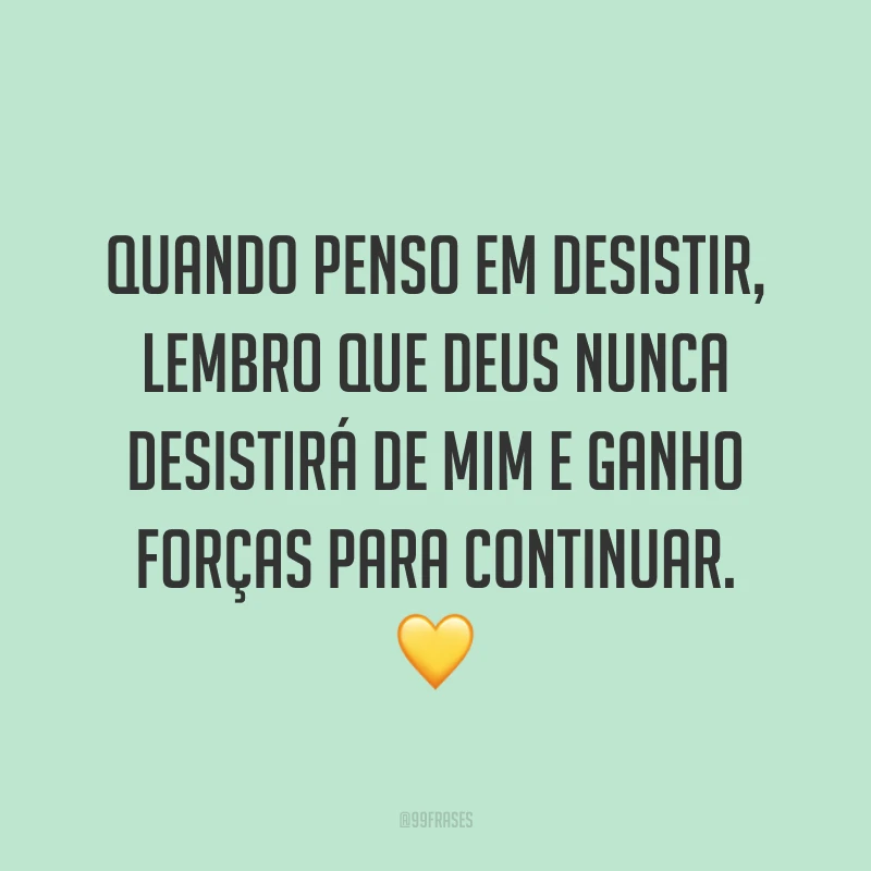 Quando penso em desistir, lembro que Deus nunca desistirá de mim e ganho forças para continuar. 💛