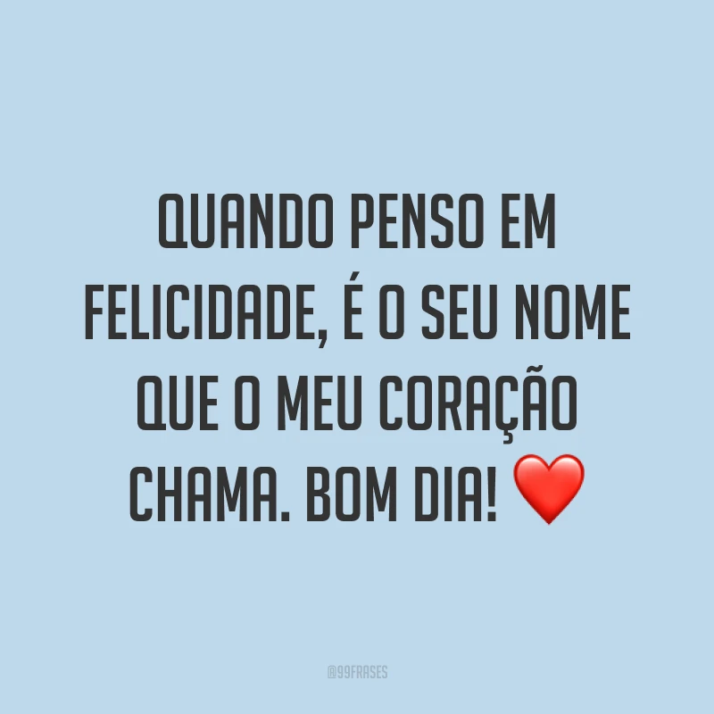 Quando penso em felicidade, é o seu nome que o meu coração chama. Bom dia! ❤