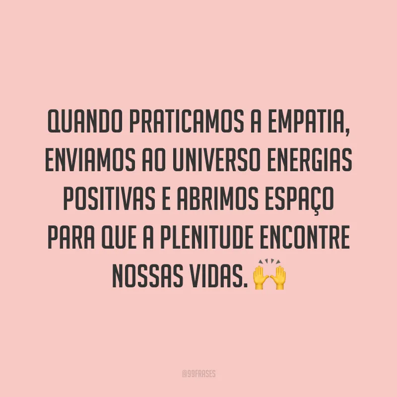 Quando praticamos a empatia, enviamos ao universo energias positivas e abrimos espaço para que a plenitude encontre nossas vidas. ?