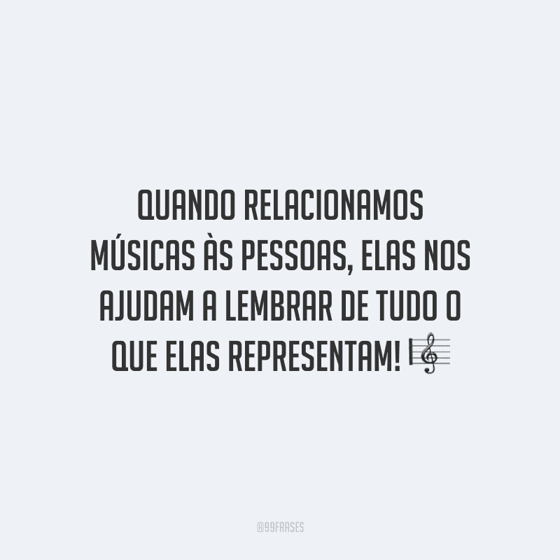 Quando relacionamos músicas às pessoas, elas nos ajudam a lembrar de tudo o que elas representam!