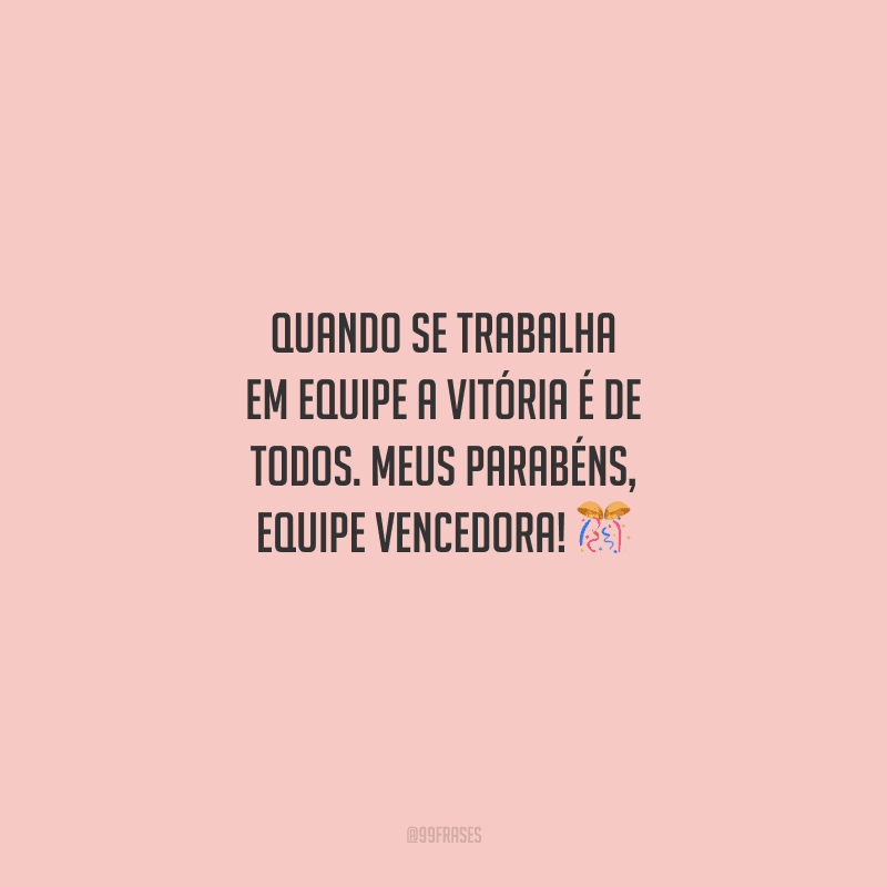 Quando se trabalha em equipe a vitória é de todos. Meus parabéns, equipe vencedora! 