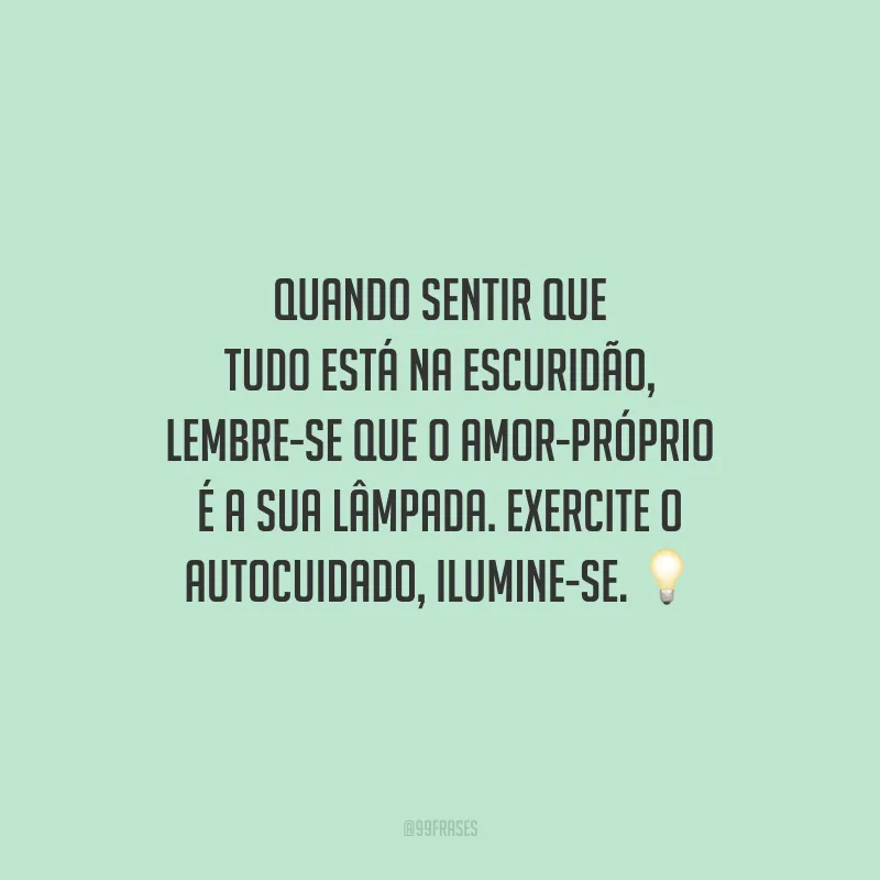 Quando sentir que tudo está na escuridão, lembre-se que o amor-próprio é a sua lâmpada. Exercite o autocuidado, ilumine-se.