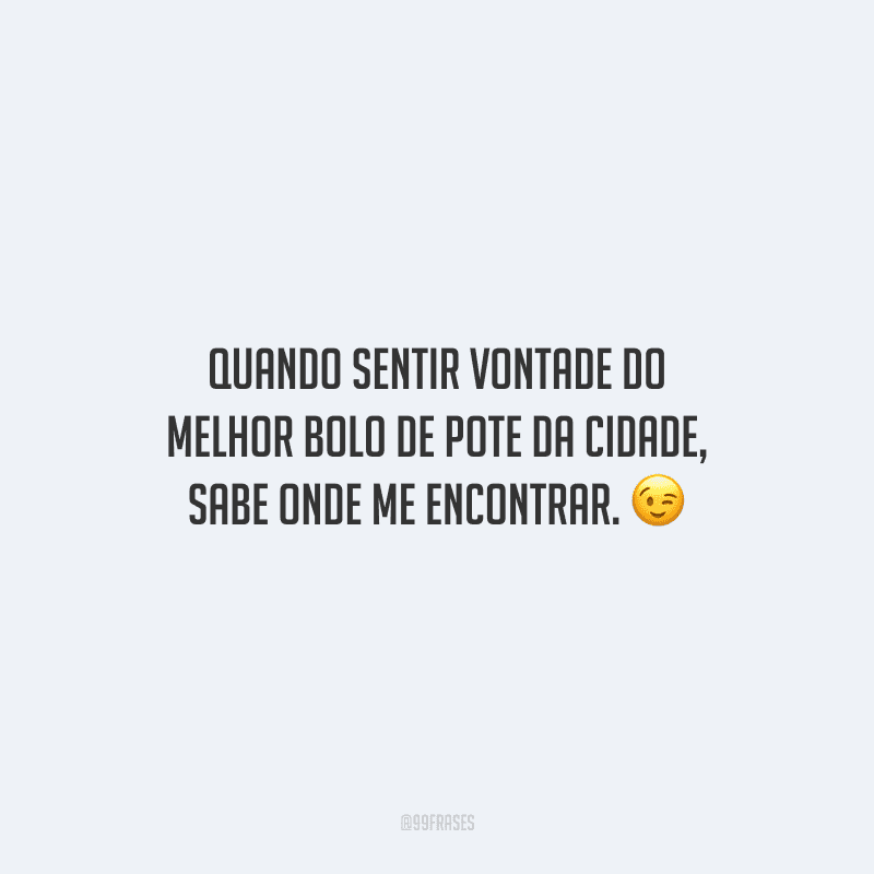 Quando sentir vontade do melhor bolo de pote da cidade, sabe onde me encontrar.