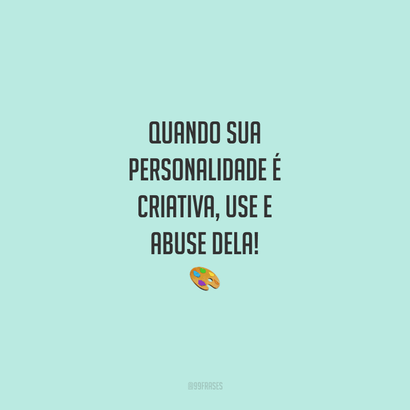 Quando sua personalidade é criativa, use e abuse dela!