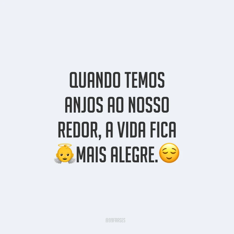 Quando temos anjos ao nosso redor, a vida fica mais alegre.