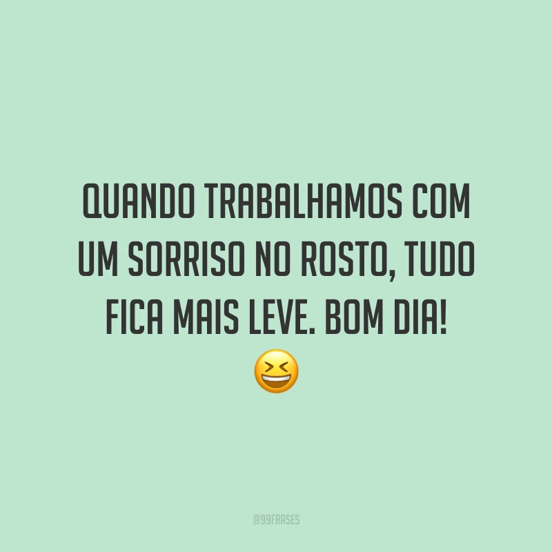 Quando trabalhamos com um sorriso no rosto, tudo fica mais leve. Bom dia!