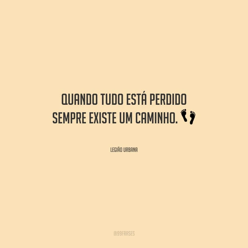 Quando tudo está perdido sempre existe um caminho.