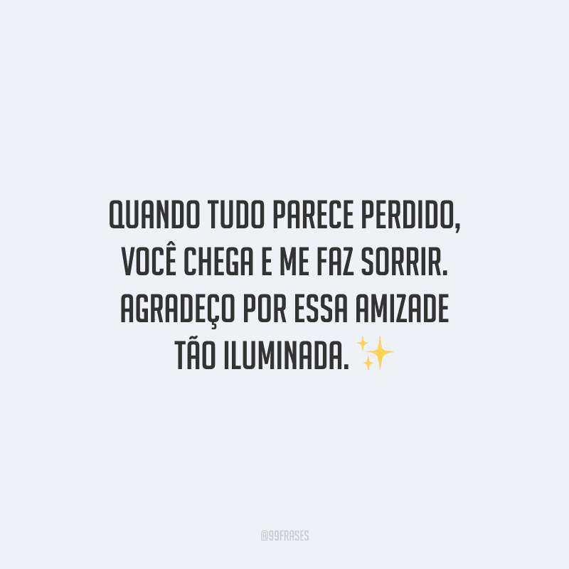 Quando tudo parece perdido, você chega e me faz sorrir. Agradeço por essa amizade tão iluminada.