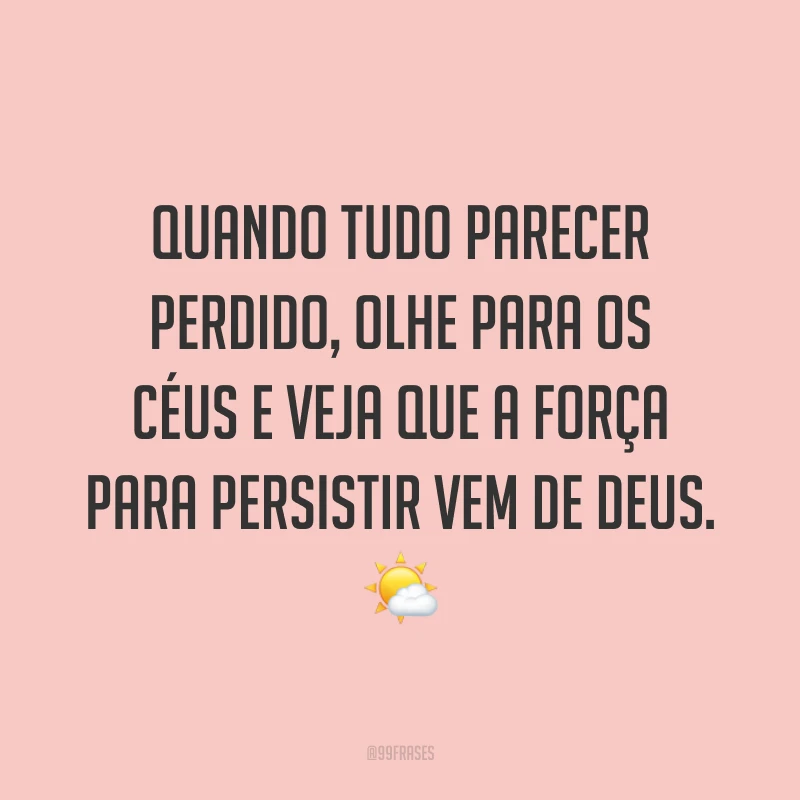 Quando tudo parecer perdido, olhe para os céus e veja que a força para persistir vem de Deus. 🌤