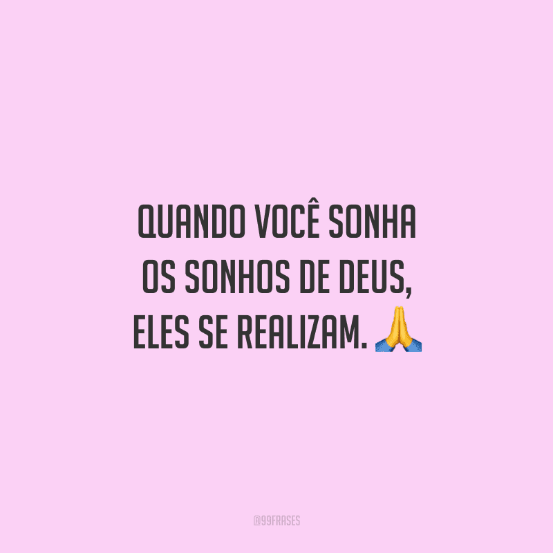 Quando você sonha os sonhos de Deus, eles se realizam. 🙏