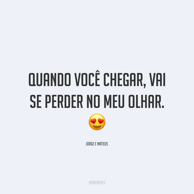 Quando você chegar, vai se perder no meu olhar. 😍