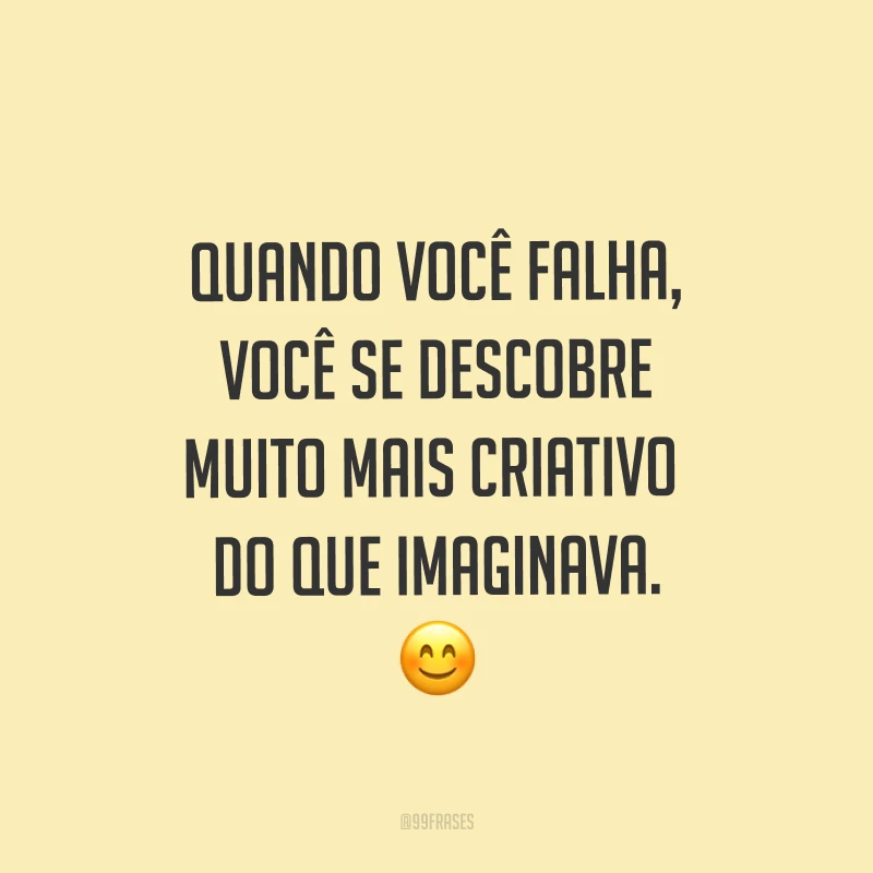 Quando você falha, você se descobre muito mais criativo do que imaginava. ?