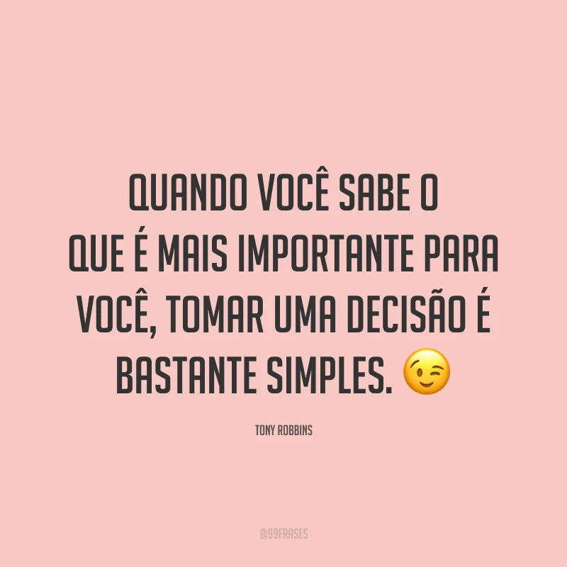 Quando você sabe o que é mais importante para você, tomar uma decisão é bastante simples. 😉