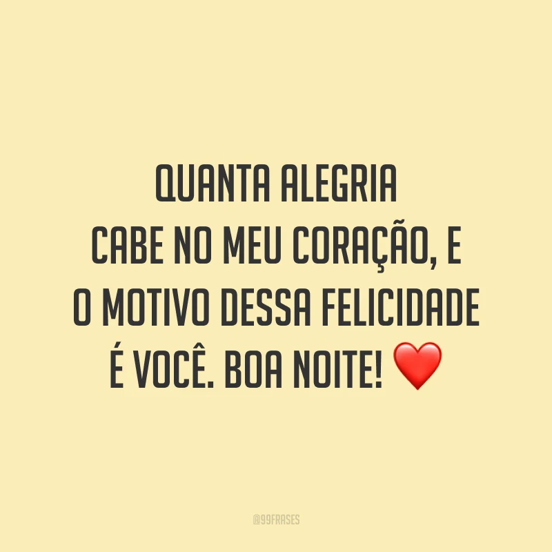 Quanta alegria cabe no meu coração, e o motivo dessa felicidade é você. Boa noite! ❤️