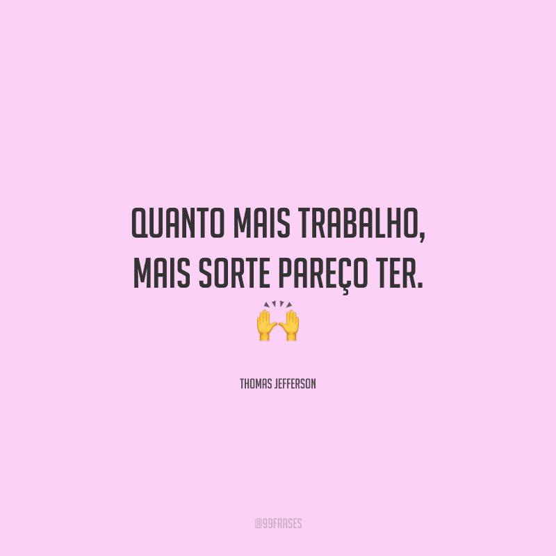 Quanto mais trabalho, mais sorte pareço ter. 