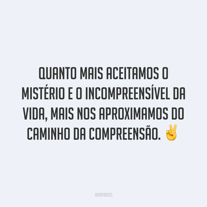 Quanto mais aceitamos o mistério e o incompreensível da vida, mais nos aproximamos do caminho da compreensão. ✌️