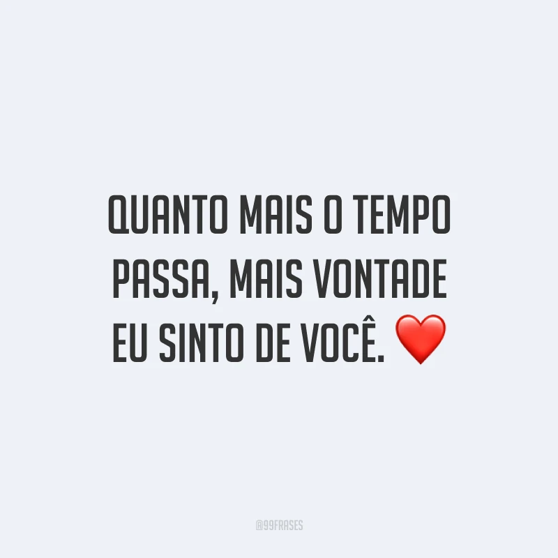 Quanto mais o tempo passa, mais vontade eu sinto de você. ❤️