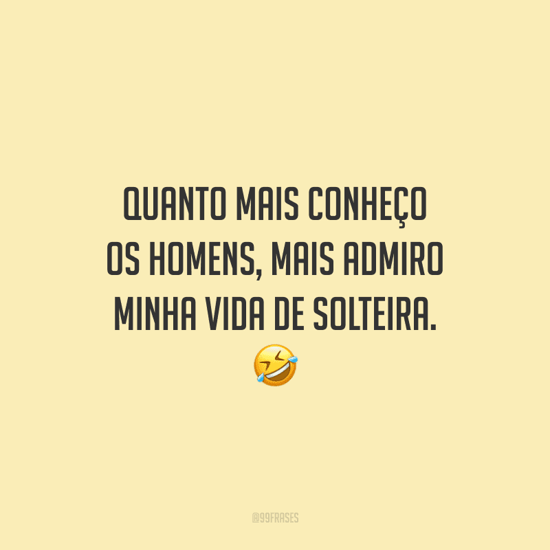 Quanto mais conheço os homens, mais admiro minha vida de solteira.
