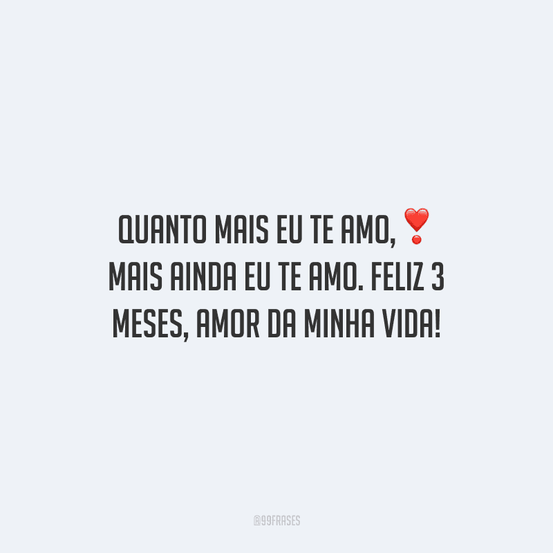 Quanto mais eu te amo, mais ainda eu te amo. Feliz 3 meses, amor da minha vida!