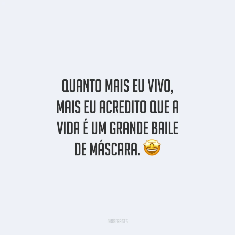 Quanto mais eu vivo, mais eu acredito que a vida é um grande baile de máscara.