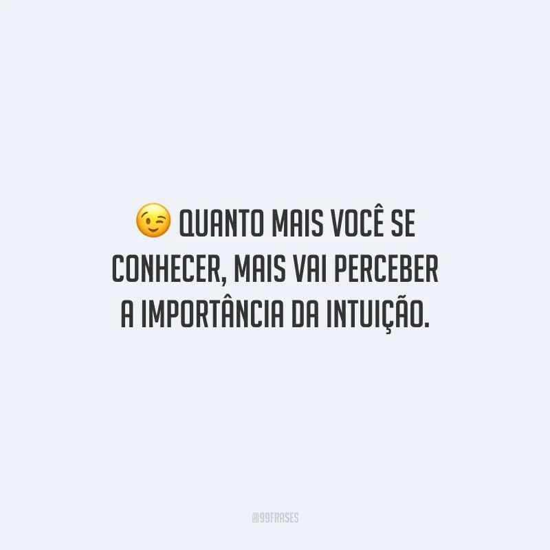 Quanto mais você se conhecer, mais vai perceber a importância da intuição.