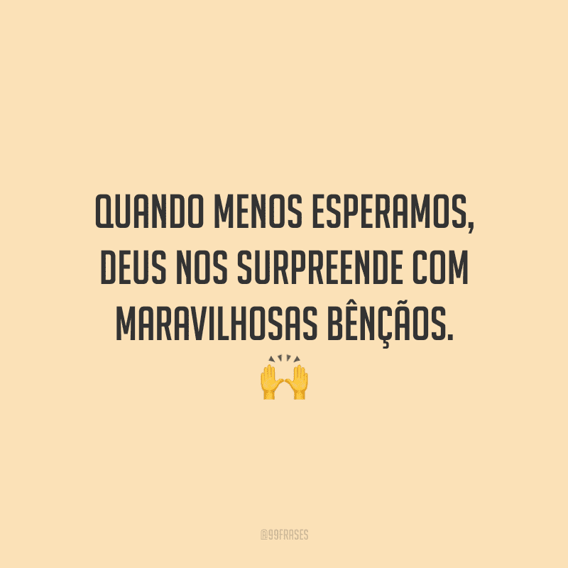 Quando menos esperamos, Deus nos surpreende com maravilhosas bênçãos.