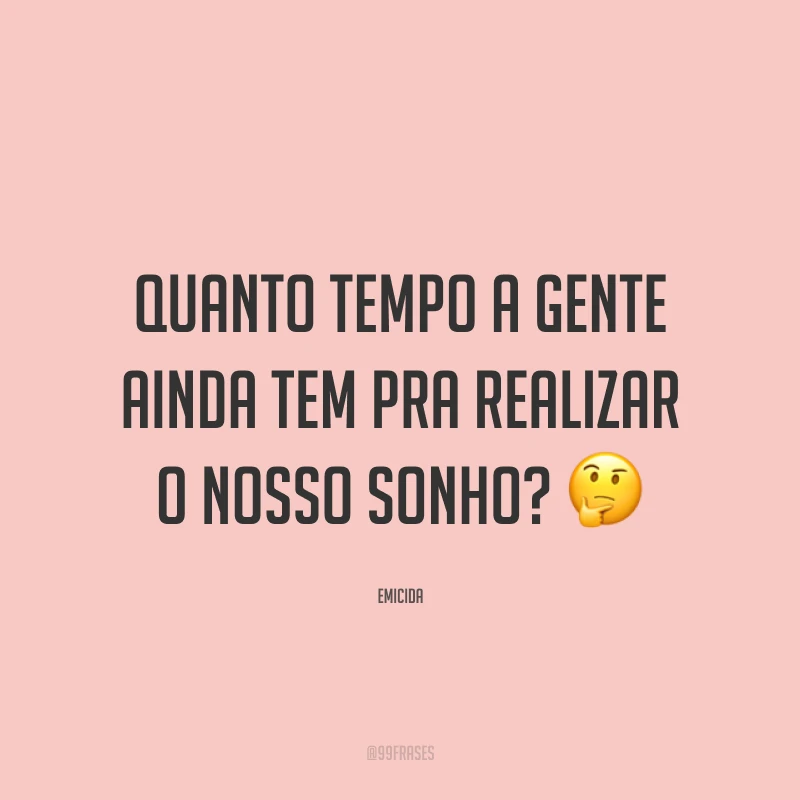 Quanto tempo a gente ainda tem pra realizar o nosso sonho? 🤔