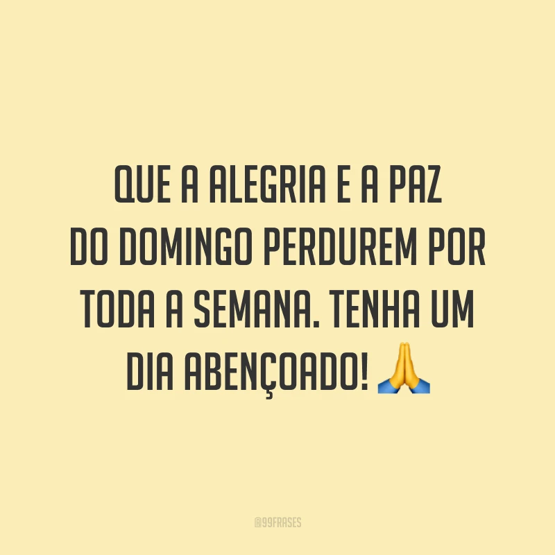 Que a alegria e a paz do domingo perdurem por toda a semana. Tenha um dia abençoado!