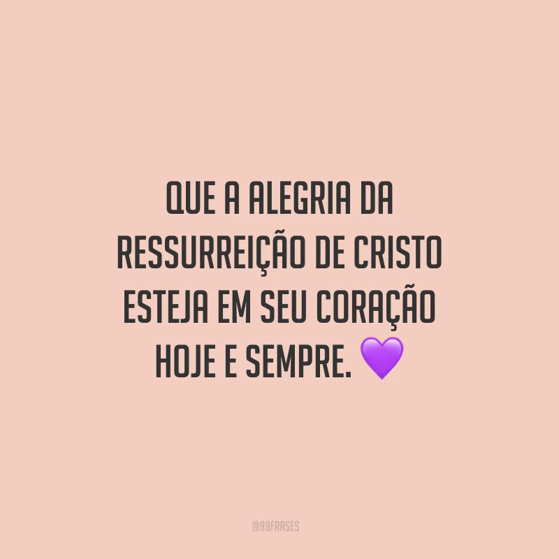 Que a alegria da ressurreição de Cristo esteja em seu coração hoje e sempre.