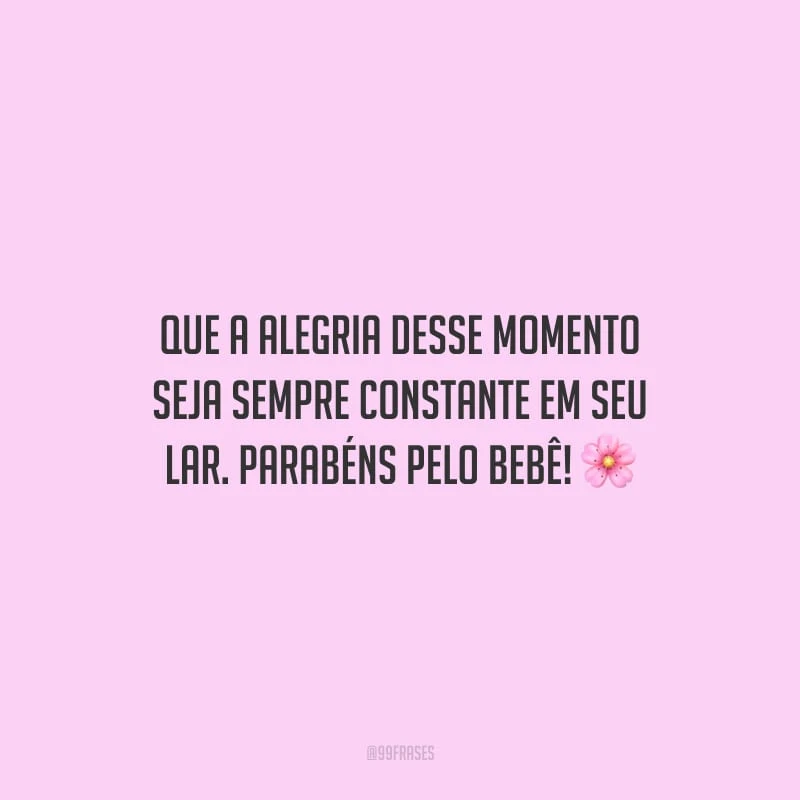 Que a alegria desse momento seja sempre constante em seu lar. Parabéns pelo bebê!