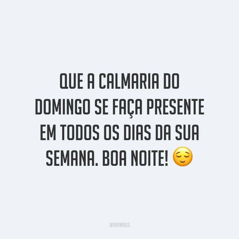 Que a calmaria do domingo se faça presente em todos os dias da sua semana. Boa noite! 😌