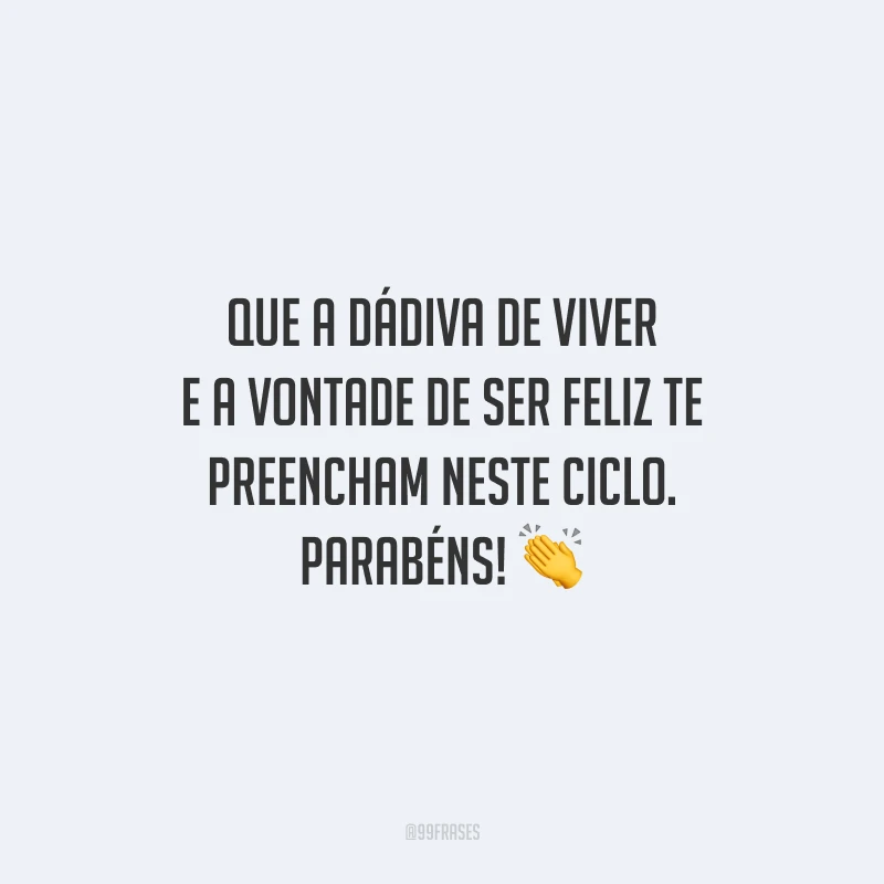 Que a dádiva de viver e a vontade de ser feliz te preencham neste ciclo. Parabéns!