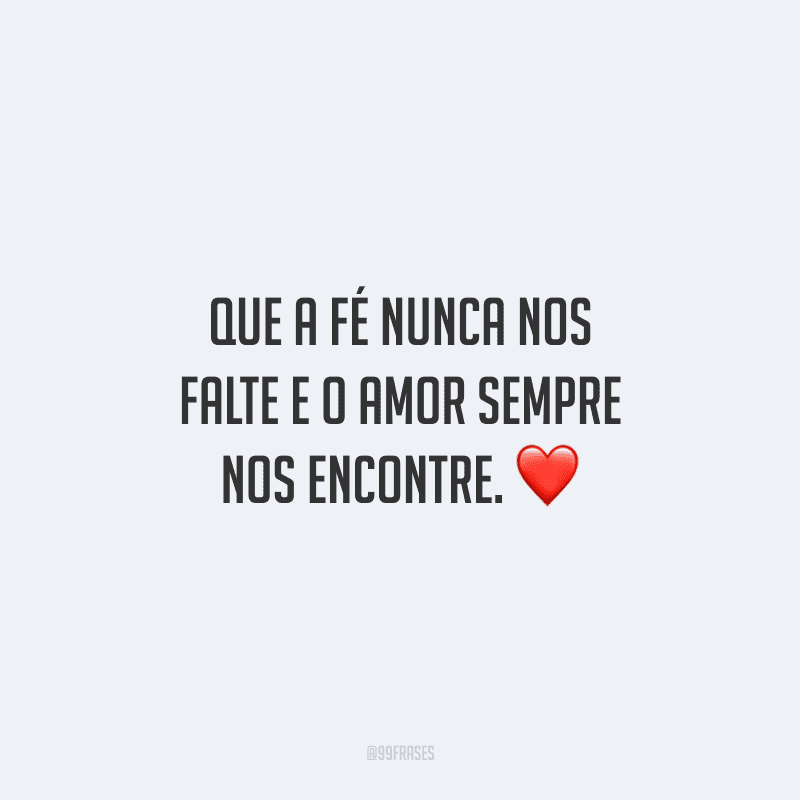 Que a fé nunca nos falte e o amor sempre nos encontre. ❤️