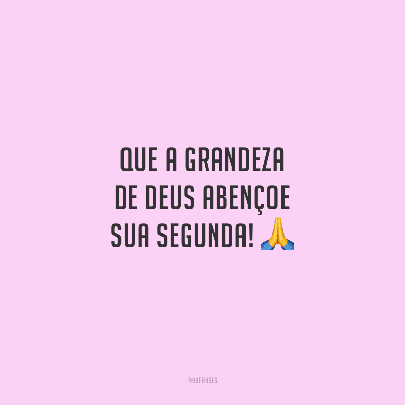 Que a grandeza de Deus abençoe sua segunda!