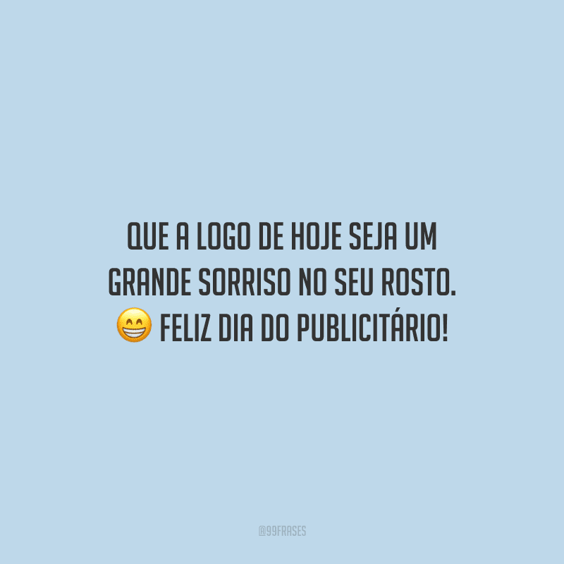 Que a logo de hoje seja um grande sorriso no seu rosto. Feliz Dia do Publicitário!